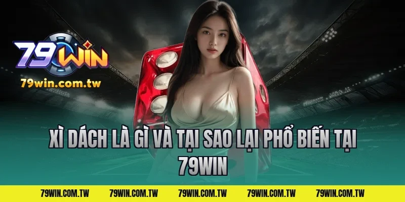 Xì Dách Là Gì Và Tại Sao Lại Phổ Biến Tại 79Win