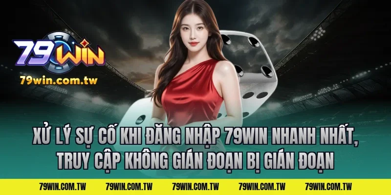 Xử lý sự cố khi Đăng Nhập 79Win Nhanh Nhất, Truy Cập Không Gián Đoạn bị gián đoạn